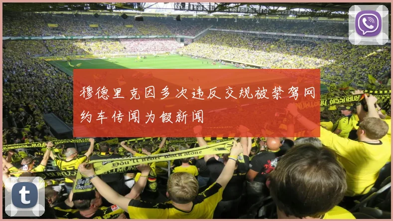 穆德里克因多次违反交规被禁驾网约车传闻为假新闻
