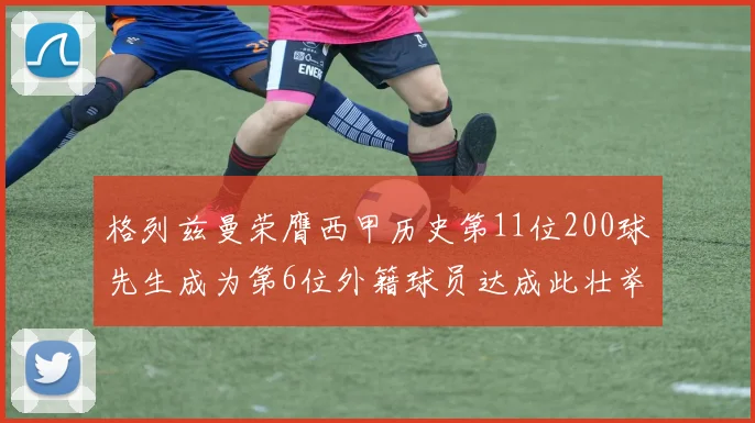 格列兹曼荣膺西甲历史第11位200球先生成为第6位外籍球员达成此壮举