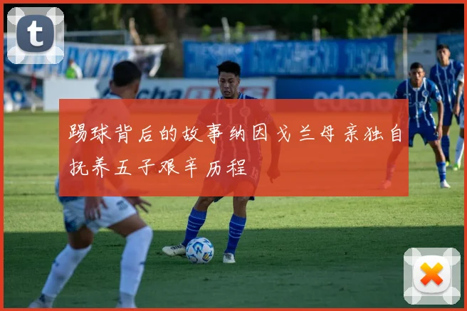 踢球背后的故事纳因戈兰母亲独自抚养五子艰辛历程
