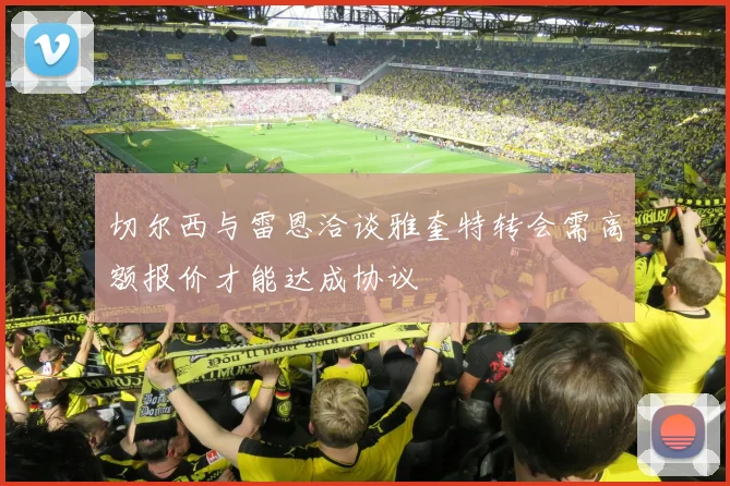 切尔西与雷恩洽谈雅奎特转会需高额报价才能达成协议