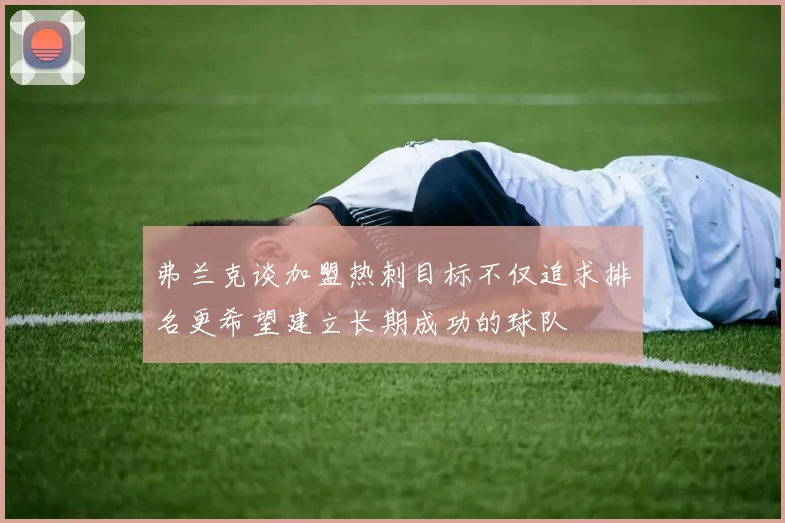 弗兰克谈加盟热刺目标不仅追求排名更希望建立长期成功的球队