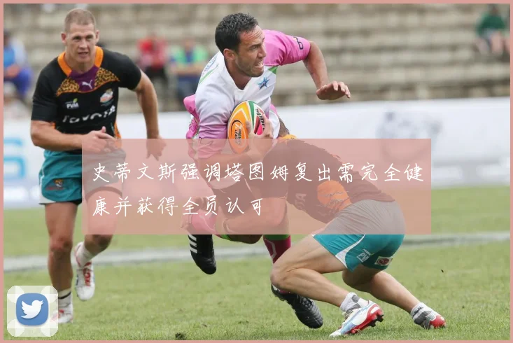 史蒂文斯强调塔图姆复出需完全健康并获得全员认可